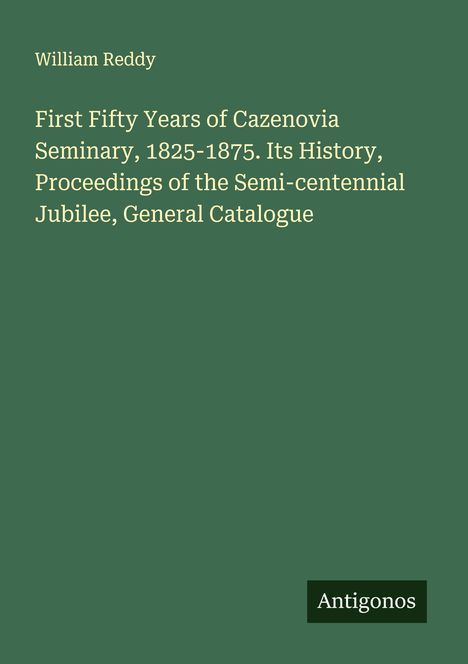 "First Fifty Years of Cazenovia Seminary, 1825-1875" von William Reddy; grüner Hintergrund, unten rechts "Antigonos".