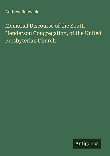 "Andrew Renwick: Memorial Discourse of the South Henderson Congregation, of the United Presbyterian Church." Grün, schlicht.
