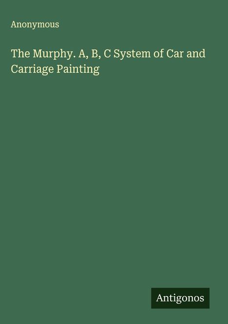 Anonymous: The Murphy. A, B, C System of Car and Carriage Painting. Unten rechts steht "Antigonos" auf einem Schild. Grünen Hintergrund.