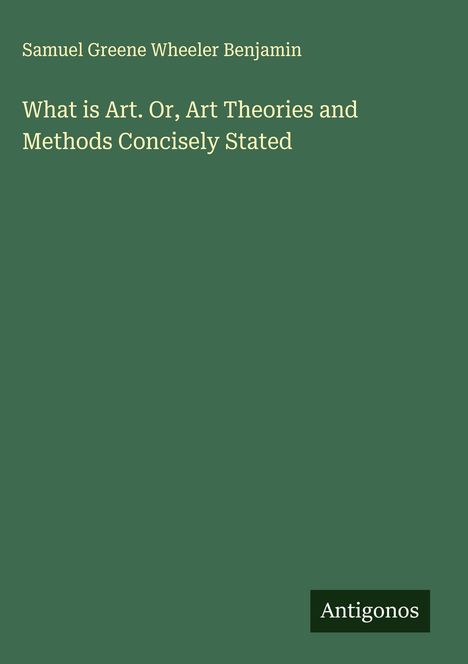 Samuel Greene Wheeler Benjamin: What is Art. Or, Art Theories and Methods Concisely Stated, Buch