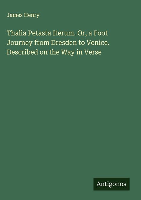 Titel: "Thalia Petasta Iterum. Or, a Foot Journey from Dresden to Venice. Described on the Way in Verse." Autor: James Henry.