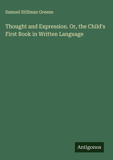 Samuel Stillman Greene: "Thought and Expression. Or, the Child's First Book in Written Language". Unten rechts "Antigonos".