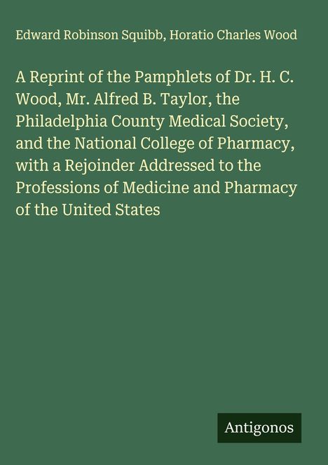 Text: "A Reprint of the Pamphlets...United States." Autoren: Edward Robinson Squibb, Horatio Charles Wood. Logo: Antigonos. Hintergrund grün.