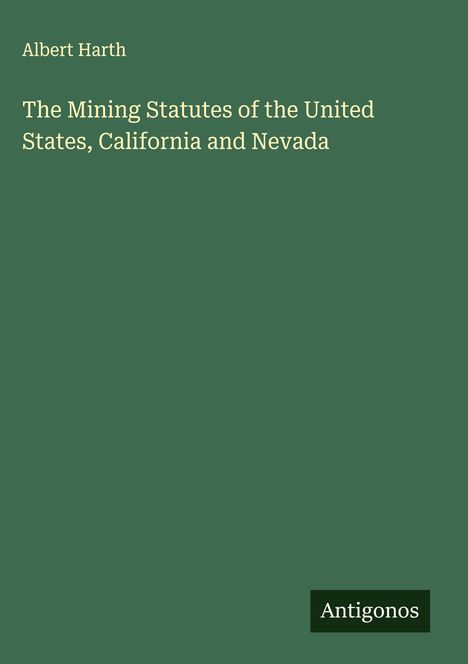 Albert Harth: The Mining Statutes of the United States, California and Nevada, Buch