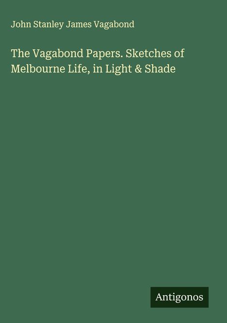 John Stanley James Vagabond: The Vagabond Papers. Sketches of Melbourne Life, in Light & Shade, Buch