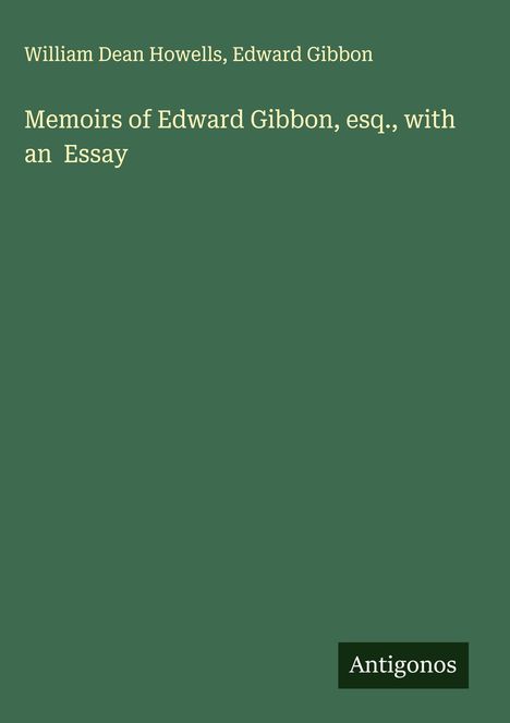 "William Dean Howells, Edward Gibbon; Memoirs of Edward Gibbon, esq., with an Essay. Unten rechts steht 'Antigonos'."
