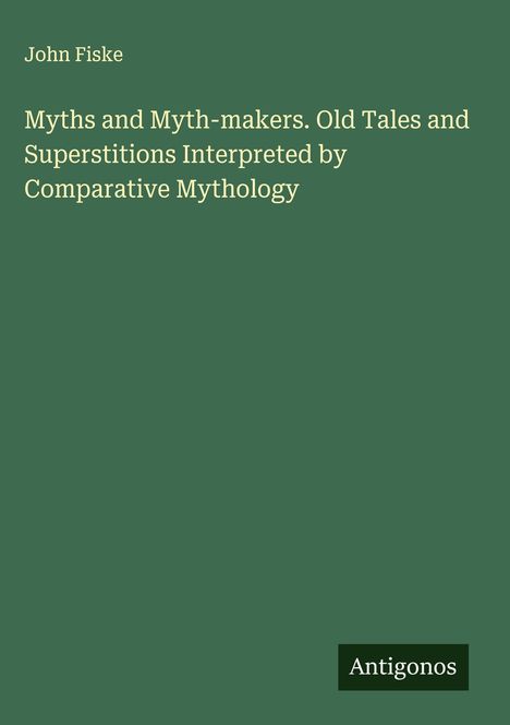 John Fiske: Myths and Myth-makers. Old Tales and Superstitions Interpreted by Comparative Mythology, Buch
