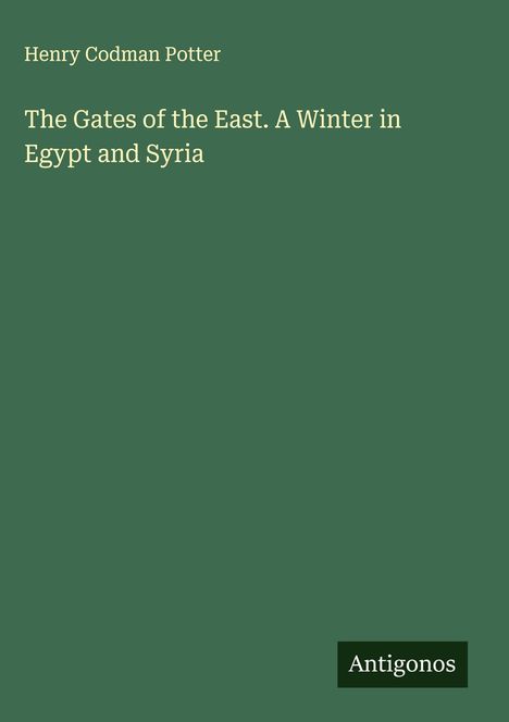 Henry Codman Potter: The Gates of the East. A Winter in Egypt and Syria, Buch