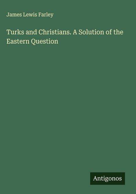 James Lewis Farley: Turks and Christians. A Solution of the Eastern Question, Buch
