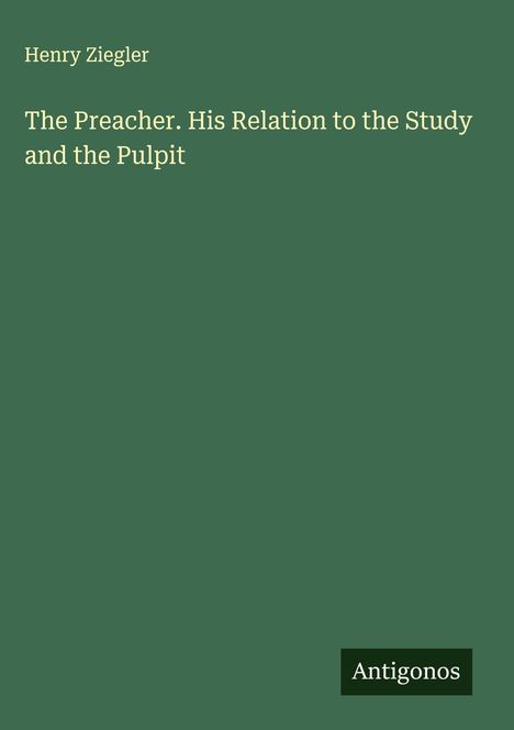 Henry Ziegler: The Preacher. His Relation to the Study and the Pulpit, Buch