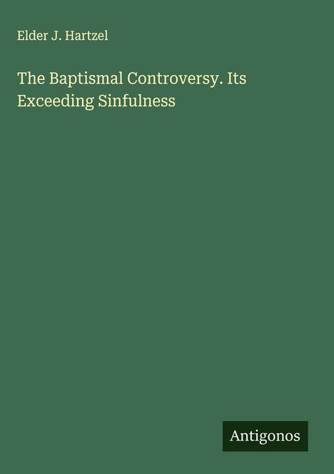 Elder J. Hartzel: The Baptismal Controversy. Its Exceeding Sinfulness, Buch