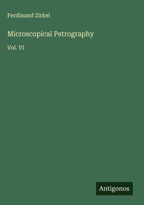 "Ferdinand Zirkel, Microscopical Petrography, Vol. VI" auf grünem Hintergrund, mit quadratischem "Antigonos" Logo unten rechts.