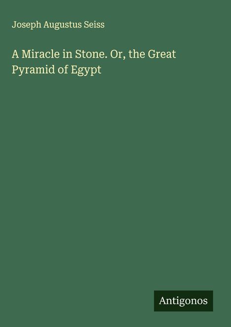 Joseph Augustus Seiss: A Miracle in Stone. Or, the Great Pyramid of Egypt, Buch