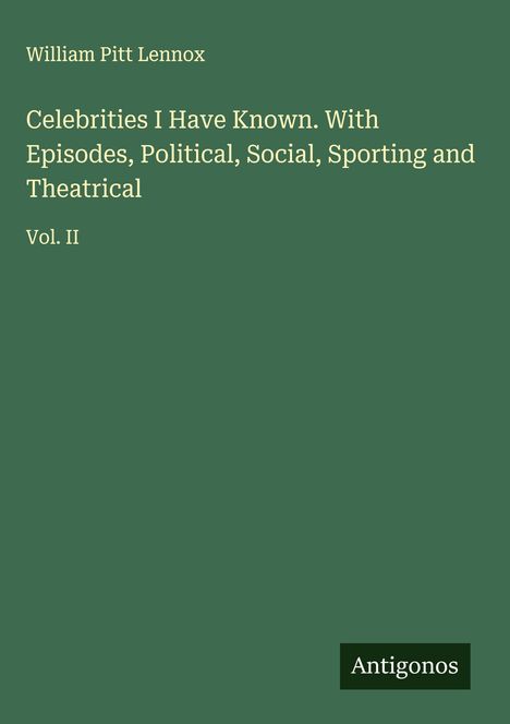 William Pitt Lennox: Celebrities I Have Known. With Episodes, Political, Social, Sporting and Theatrical, Buch