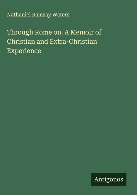 Nathaniel Ramsay Waters: Through Rome on. A Memoir of Christian and Extra-Christian Experience, Buch
