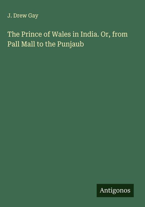 J. Drew Gay: The Prince of Wales in India. Or, from Pall Mall to the Punjaub, Buch