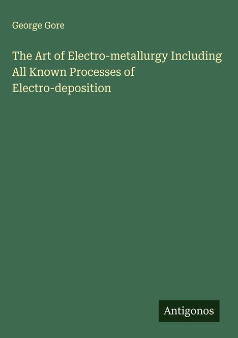 George Gore: The Art of Electro-metallurgy Including All Known Processes of Electro-deposition, Buch