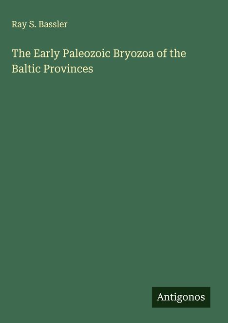 Ray S. Bassler: The Early Paleozoic Bryozoa of the Baltic Provinces, Buch