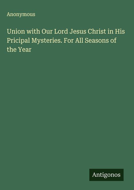 Anonymous: Union with Our Lord Jesus Christ in His Pricipal Mysteries. For All Seasons of the Year, Buch