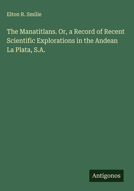Elton R. Smilie: The Manatitlans. Or, a Record of Recent Scientific Explorations in the Andean La Plata, S.A., Buch