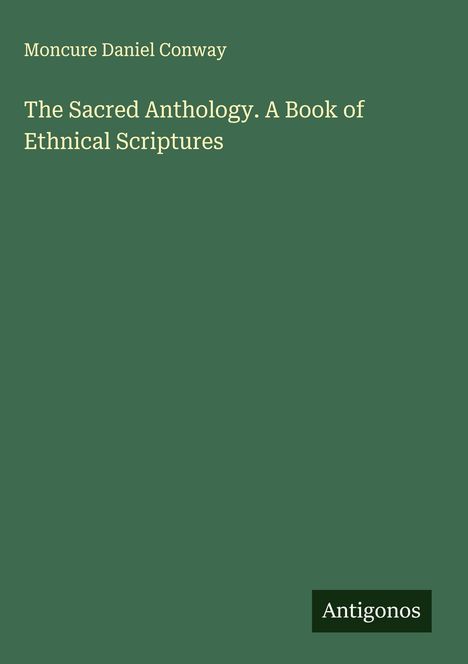Moncure Daniel Conway: The Sacred Anthology. A Book of Ethnical Scriptures, Buch