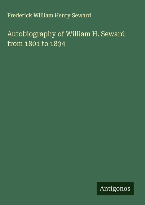 Frederick William Henry Seward: Autobiography of William H. Seward from 1801 to 1834, Buch