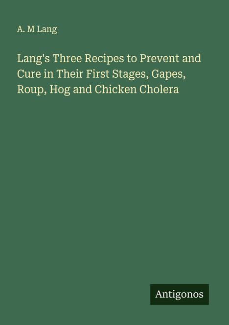 A. M Lang: „Lang's Three Recipes...“, Antigonos-Logo unten rechts. Dunkelgrüner Hintergrund.