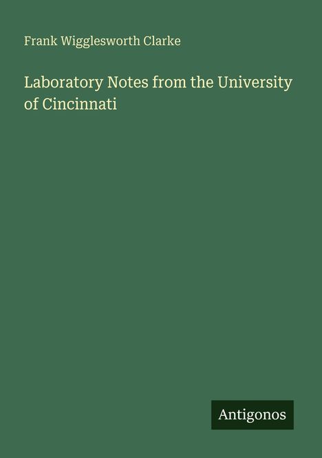 "Frank Wigglesworth Clarke: Laboratory Notes from the University of Cincinnati" auf grünem Hintergrund, unten "Antigonos".