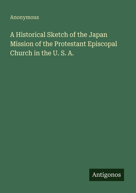 Text: "Anonymous. A Historical Sketch of the Japan Mission of the Protestant Episcopal Church in the U. S. A." Unten "Antigonos". Grün.