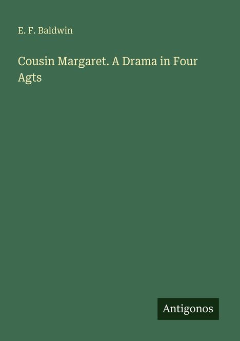 Text: "E. F. Baldwin. Cousin Margaret. A Drama in Four Acts. Antigonos." Grüner Hintergrund, minimalistische Gestaltung.