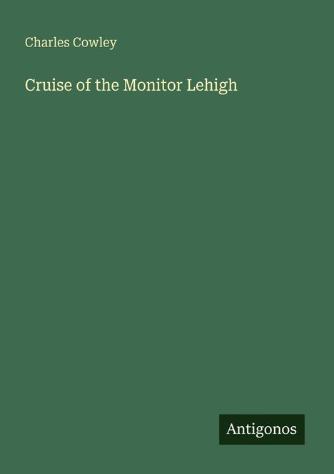 Titel: "Cruise of the Monitor Lehigh" von Charles Cowley. Unten rechts steht "Antigonos" auf grünem Hintergrund.
