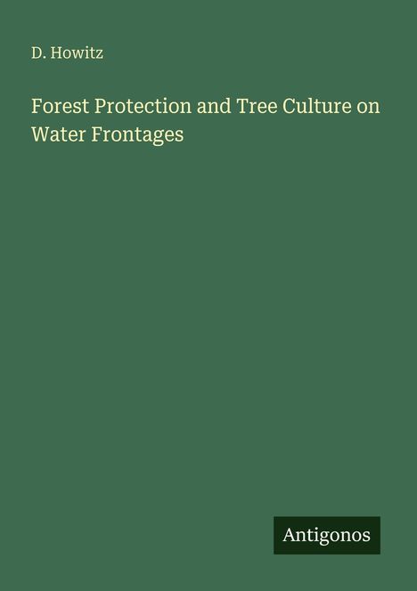 Titel: "Forest Protection and Tree Culture on Water Frontages". Autor: D. Howitz. Unten rechts steht "Antigonos". Grüner Hintergrund.