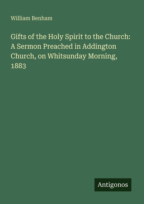 Der Text auf dunkelgrünem Hintergrund lautet: 
"William Benham
Gifts of the Holy Spirit to the Church: A Sermon Preached in Addington Church, on Whitsunday Morning, 1883".
Unten rechts ein Logo mit "Antigonos".