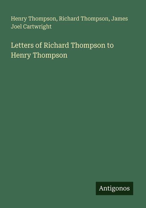 Henry Thompson, Richard Thompson, James Joel Cartwright. Letters of Richard Thompson to Henry Thompson. Antigonos.