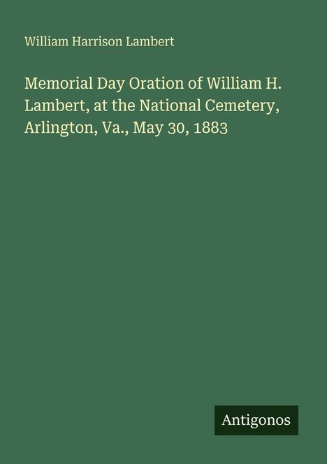 Titel: Rede zum Memorial Day von William H. Lambert am Nationalfriedhof Arlington, Va., 30. Mai 1883. Grüner Hintergrund.