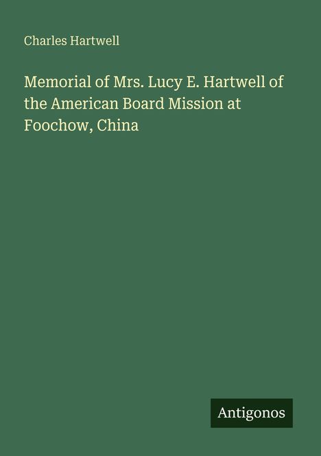 "Charles Hartwell. Memorial of Mrs. Lucy E. Hartwell of the American Board Mission at Foochow, China. Grüner Hintergrund."