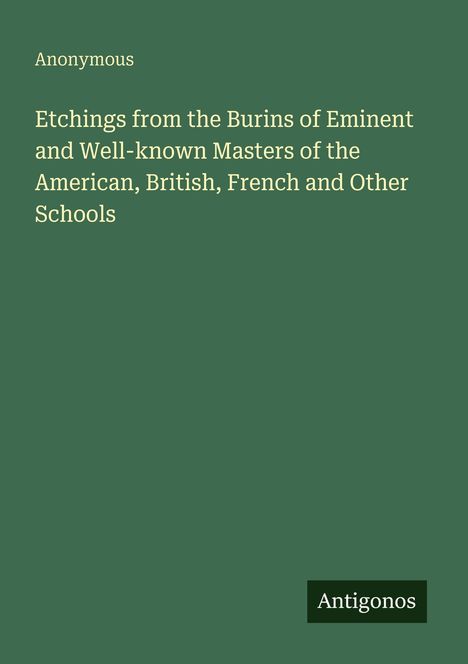 "Anonymous. Etchings from the Burins of Eminent and Well-known Masters of the American, British, French and Other Schools. Antigonos." Text in heller Schrift auf dunkelgrünem Hintergrund.