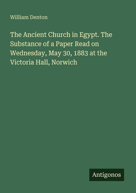 Titel: The Ancient Church in Egypt. Name: William Denton. Datum: May 30, 1883. Ort: Victoria Hall, Norwich. Unten steht "Antigonos".