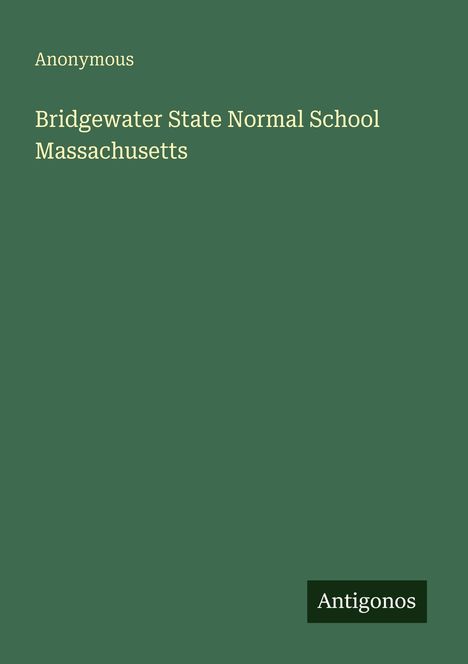 Text: "Anonymous, Bridgewater State Normal School Massachusetts." Grüner Hintergrund mit kleinem Antigonos-Logo.