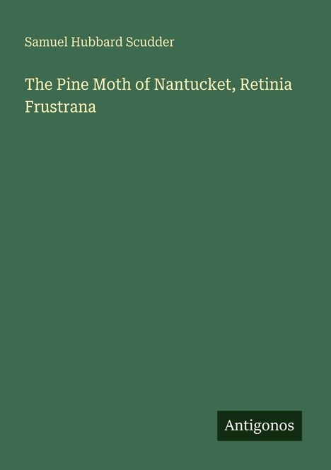 Text: "Samuel Hubbard Scudder The Pine Moth of Nantucket, Retinia Frustrana." Unten rechts, kleines Logo: "Antigonos."