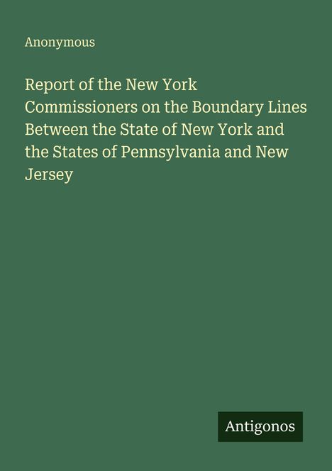 Text: "Report of the New York Commissioners on the Boundary Lines Between the State of New York and the States of Pennsylvania and New Jersey." Unten steht "Antigonos". Grüner Hintergrund.