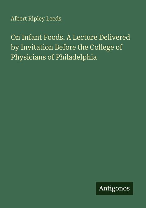 Ein grünes Cover mit dem Titel "On Infant Foods" von Albert Ripley Leeds. Unten rechts steht "Antigonos".