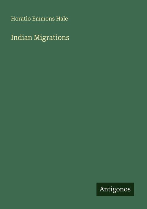 Text: “Horatio Emmons Hale, Indian Migrations”. Unten rechts kleines "Antigonos"-Logo. Grüner Hintergrund.
