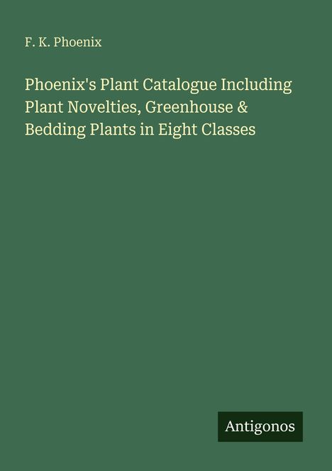 Text: "F. K. Phoenix. Phoenix’s Plant Catalogue Including Plant Novelties, Greenhouse & Bedding Plants in Eight Classes." Unten: "Antigonos." Hintergrund grün.