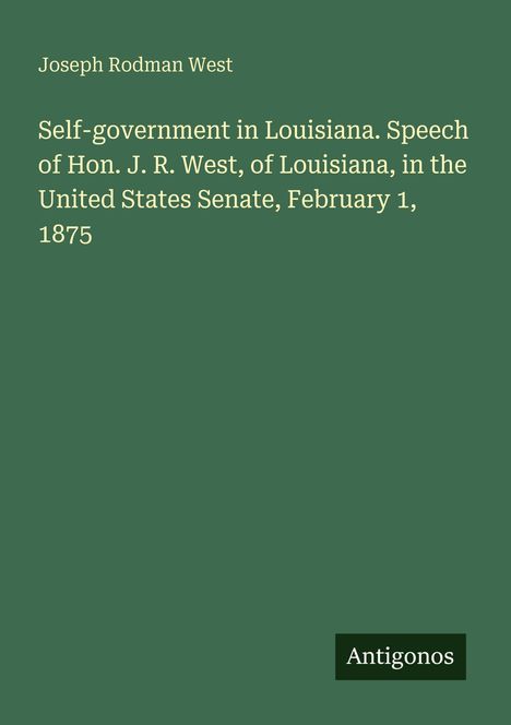 Joseph Rodman West. "Self-government in Louisiana" Rede im Senat am 1. Februar 1875. Unten steht "Antigonos".
