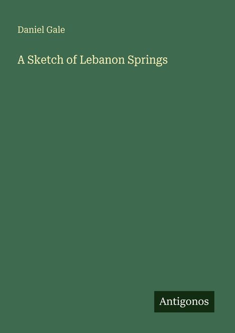 Text: "Daniel Gale, A Sketch of Lebanon Springs, Antigonos". Dunkelgrünes Cover.
