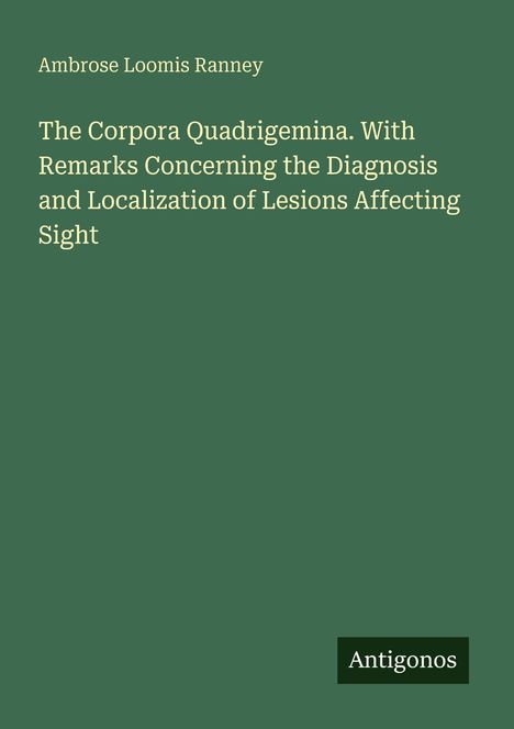 Text: "Ambrose Loomis Ranney. The Corpora Quadrigemina. With Remarks Concerning the Diagnosis and Localization of Lesions Affecting Sight." Unten rechts kleines Logo "Antigonos". Hintergrund dunkelgrün.