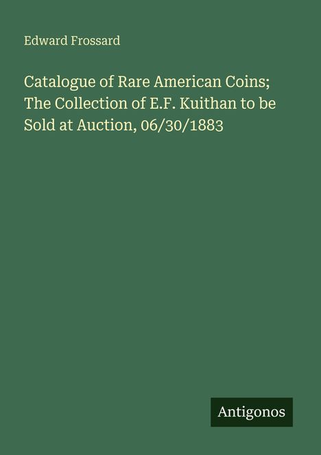 Titel: Catalogue of Rare American Coins. Autor: Edward Frossard. Datum: 06/30/1883. Hintergrund: Dunkelgrün.