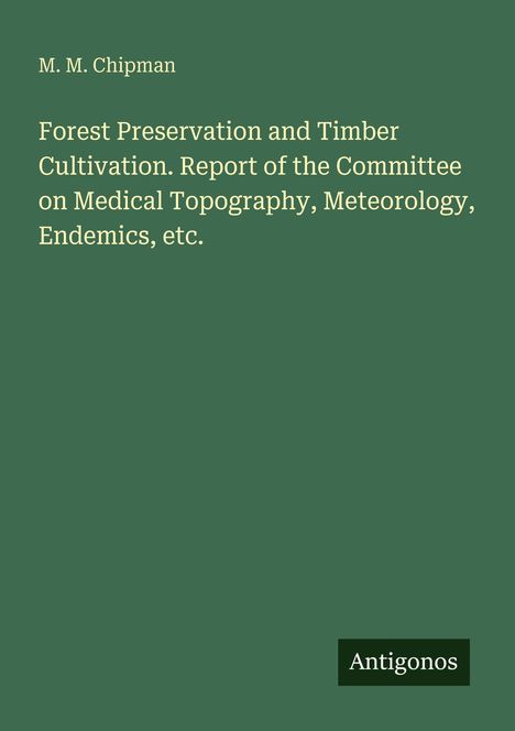 M. M. Chipman. "Forest Preservation and Timber Cultivation." Grüner Hintergrund, unten rechts steht "Antigonos".