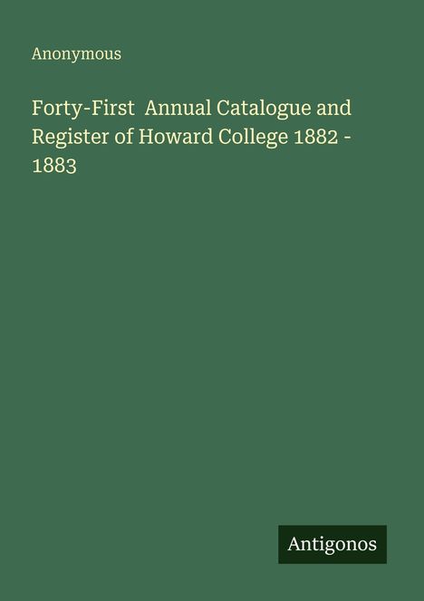 "Forty-First Annual Catalogue and Register of Howard College 1882 - 1883." Grüner Hintergrund. Unten: "Antigonos".